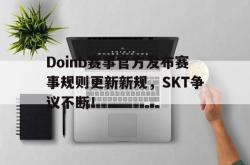 爱游戏-Doinb赛事官方发布赛事规则更新新规，SKT争议不断！的简单介绍