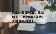 爱游戏-Faker巅峰对决，杜兰特与50激战SKT分钟，大胜胜负难料！的简单介绍